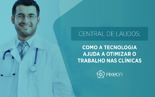 Central de Laudos: como a tecnologia ajuda a otimizar o trabalho nas clínicas
